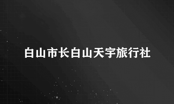 白山市长白山天宇旅行社
