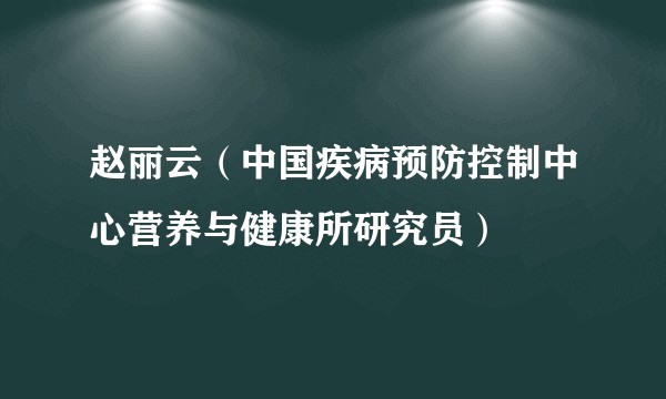 赵丽云（中国疾病预防控制中心营养与健康所研究员）