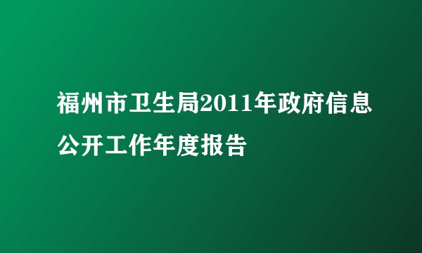 福州市卫生局2011年政府信息公开工作年度报告