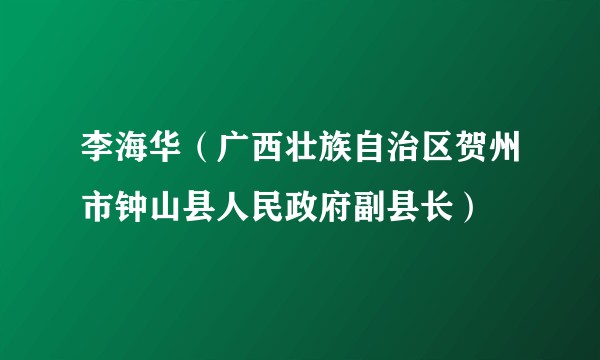 李海华（广西壮族自治区贺州市钟山县人民政府副县长）