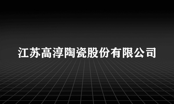 江苏高淳陶瓷股份有限公司