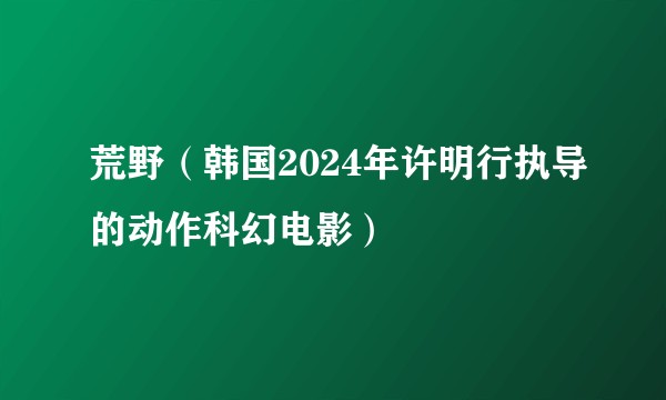 荒野(韩国2024年许明行执导的动作科幻电影)