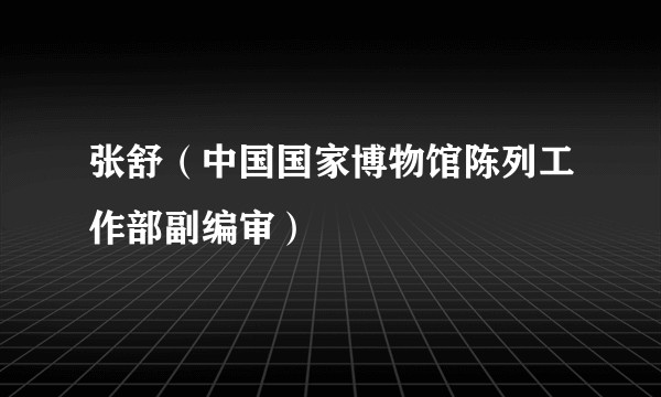 张舒(中国国家博物馆陈列工作部副编审)