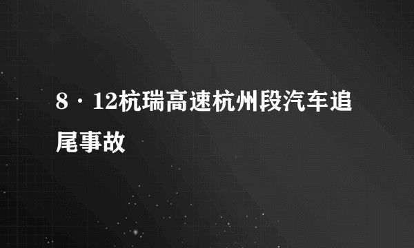 8·12杭瑞高速杭州段汽车追尾事故