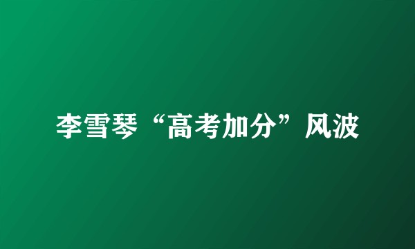 李雪琴“高考加分”风波