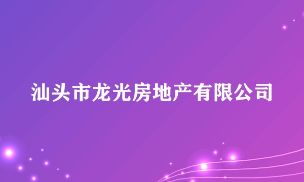 汕头市龙光房地产有限公司