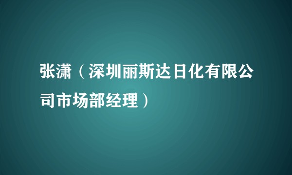 张潇(深圳丽斯达日化有限公司市场部经理)