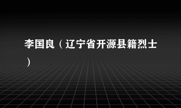 李国良(辽宁省开源县籍烈士)