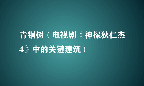 青铜树（电视剧《神探狄仁杰4》中的关键建筑）
