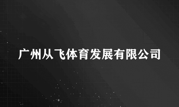 广州从飞体育发展有限公司