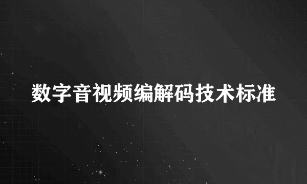 数字音视频编解码技术标准