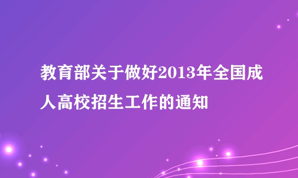 教育部关于做好2013年全国成人高校招生工作的通知