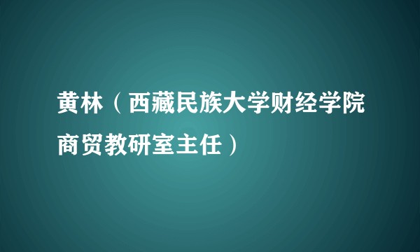 黄林（西藏民族大学财经学院商贸教研室主任）