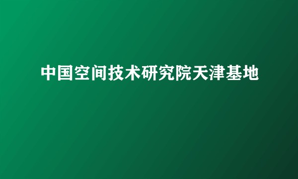 中国空间技术研究院天津基地