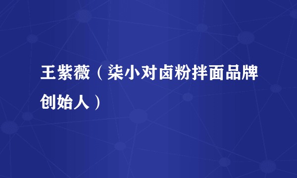 王紫薇(柒小对卤粉拌面品牌创始人)