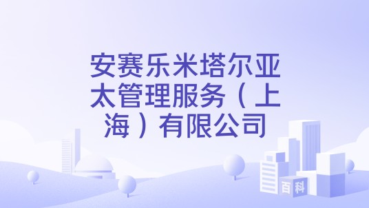 安赛乐米塔尔亚太管理服务(上海)有限公司