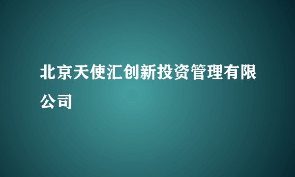 北京天使汇创新投资管理有限公司