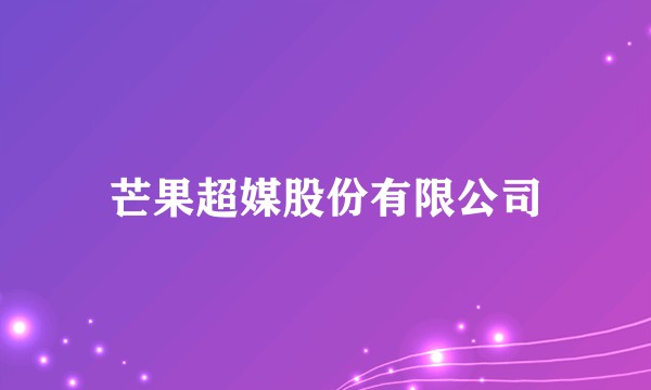 芒果超媒股份有限公司