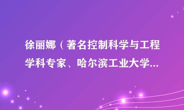 徐丽娜（著名控制科学与工程学科专家、哈尔滨工业大学航天学院原教授）