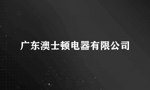 广东澳士顿电器有限公司
