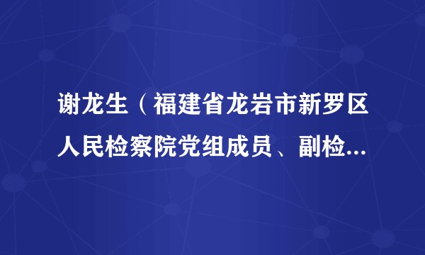 谢龙生（福建省龙岩市新罗区人民检察院党组成员、副检察长、检委会委员、四级高级检察官）