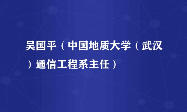 吴国平（中国地质大学（武汉）通信工程系主任）