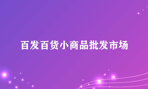 百发百货小商品批发市场