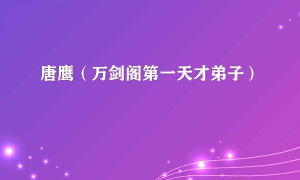 唐鹰（万剑阁第一天才弟子）