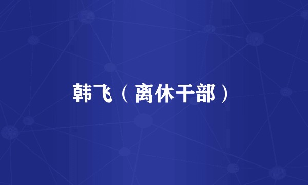韩飞(离休干部)
