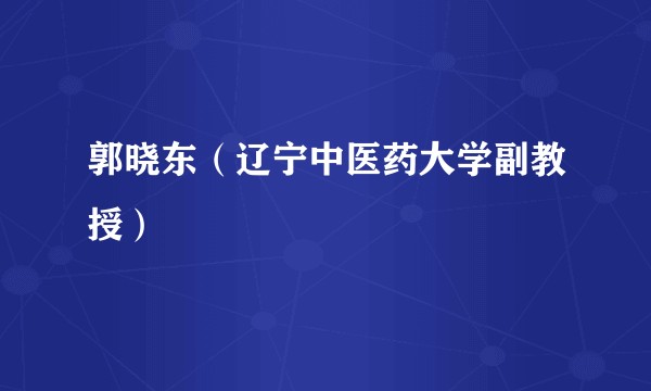 郭晓东（辽宁中医药大学副教授）