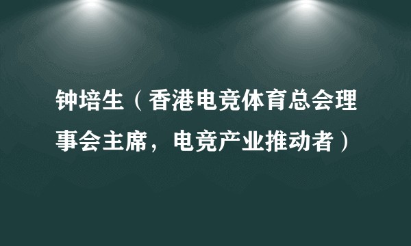 钟培生（香港电竞体育总会理事会主席，电竞产业推动者）