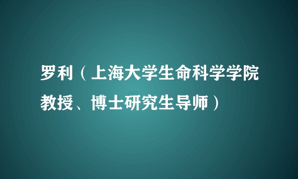 罗利(上海大学生命科学学院教授、博士研究生导师)