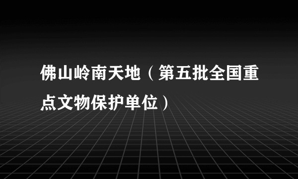 佛山岭南天地（第五批全国重点文物保护单位）