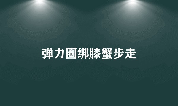 弹力圈绑膝蟹步走