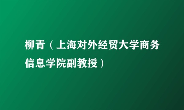 柳青(上海对外经贸大学商务信息学院副教授)