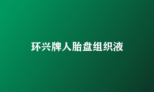 环兴牌人胎盘组织液