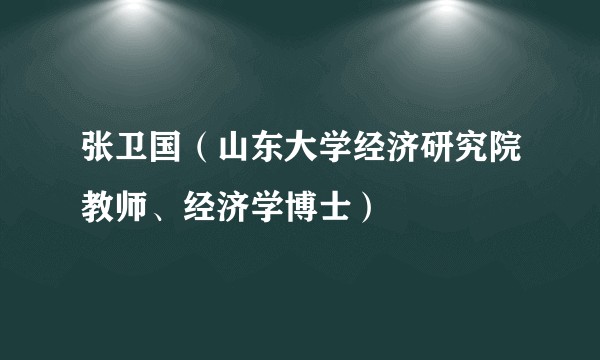 张卫国（山东大学经济研究院教师、经济学博士）