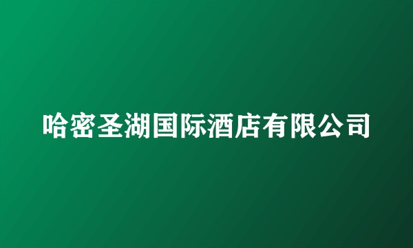 哈密圣湖国际酒店有限公司