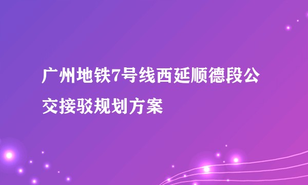 广州地铁7号线西延顺德段公交接驳规划方案