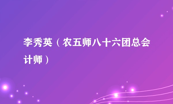 李秀英（农五师八十六团总会计师）
