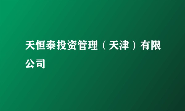 天恒泰投资管理（天津）有限公司