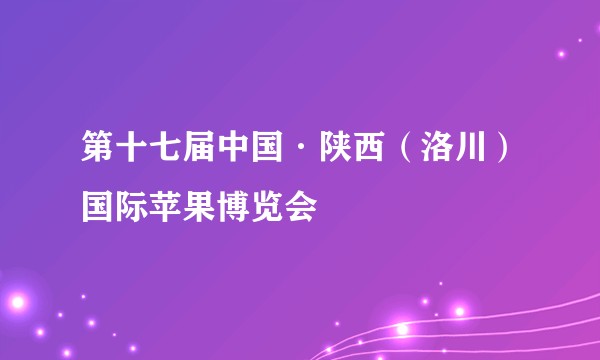 第十七届中国·陕西（洛川）国际苹果博览会