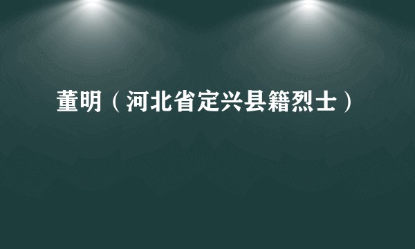 董明（河北省定兴县籍烈士）