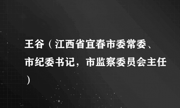 王谷（江西省宜春市委常委、市纪委书记，市监察委员会主任）