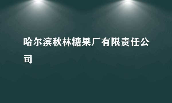 哈尔滨秋林糖果厂有限责任公司