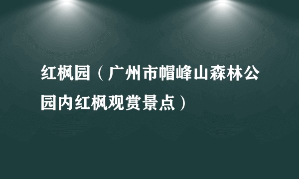 红枫园(广州市帽峰山森林公园内红枫观赏景点)
