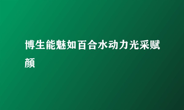 博生能魅如百合水动力光采赋颜