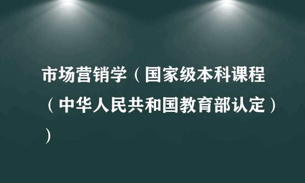 市场营销学（国家级本科课程（中华人民共和国教育部认定））
