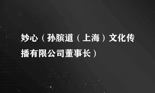 妙心（孙膑道（上海）文化传播有限公司董事长）