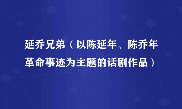延乔兄弟（以陈延年、陈乔年革命事迹为主题的话剧作品）